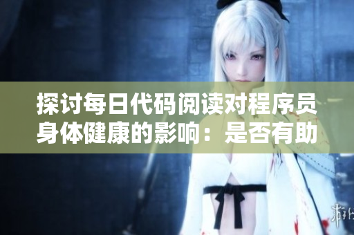 探討每日代碼閱讀對程序員身體健康的影響：是否有助于提高大腦活力？
