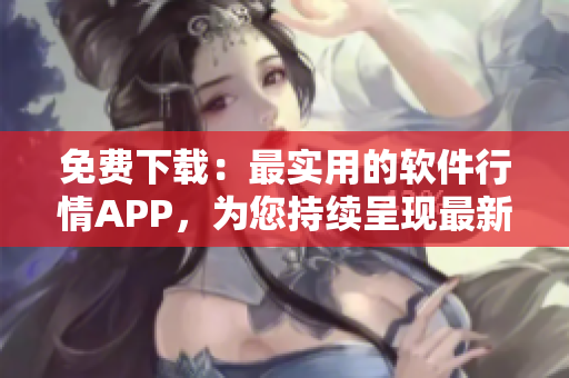 免費下載：最實用的軟件行情APP，為您持續(xù)呈現(xiàn)最新軟件動態(tài)！
