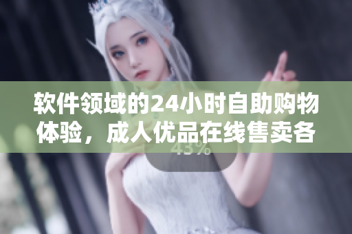 軟件領(lǐng)域的24小時(shí)自助購(gòu)物體驗(yàn)，成人優(yōu)品在線售賣(mài)各類軟件產(chǎn)品