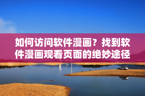 如何訪問軟件漫畫？找到軟件漫畫觀看頁面的絕妙途徑