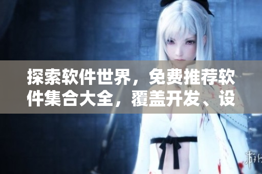 探索軟件世界，免費(fèi)推薦軟件集合大全，覆蓋開發(fā)、設(shè)計與辦公等領(lǐng)域！