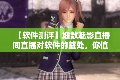 【軟件測評】細(xì)數(shù)魅影直播間直播對軟件的益處，你值得了解！