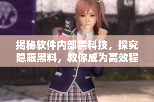 揭秘軟件內(nèi)部黑科技，探究隱蔽黑料，教你成為高效程序員