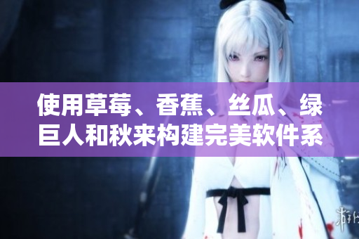 使用草莓、香蕉、絲瓜、綠巨人和秋來(lái)構(gòu)建完美軟件系統(tǒng)：一份全面指南