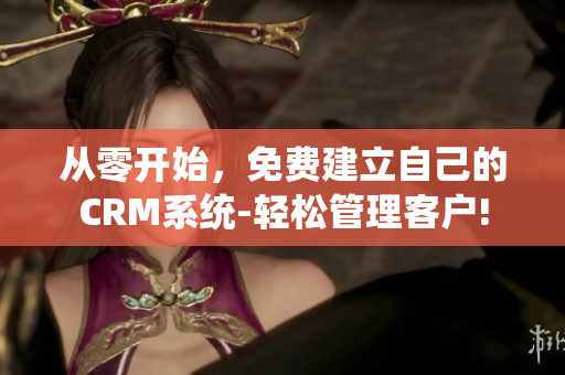 從零開始，免費建立自己的CRM系統(tǒng)-輕松管理客戶!