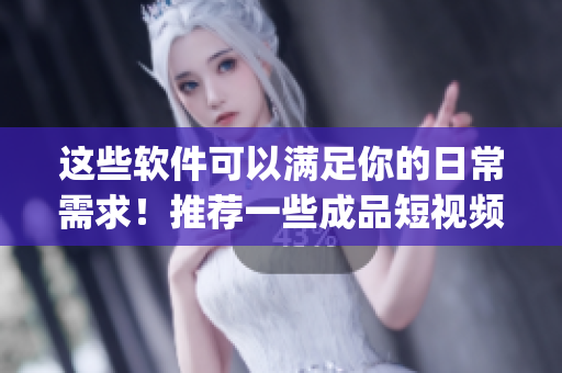 這些軟件可以滿足你的日常需求！推薦一些成品短視頻App的下載