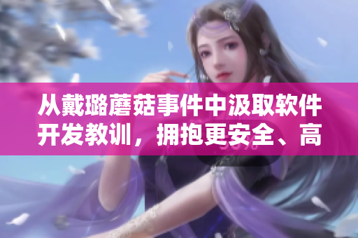 從戴璐蘑菇事件中汲取軟件開發(fā)教訓(xùn),擁抱更安全、高效的編程環(huán)境 從戴璐蘑菇事件中汲取軟件開發(fā)教訓(xùn),擁抱更安全、高效的編程環(huán)境