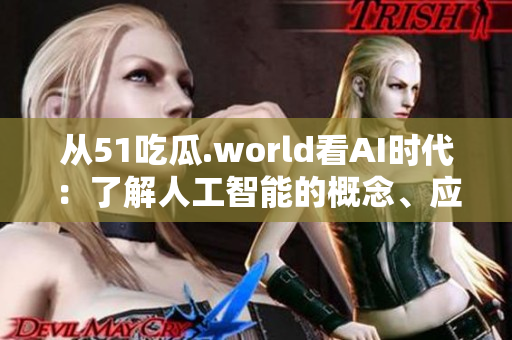 從51吃瓜.world看AI時代：了解人工智能的概念、應(yīng)用與未來