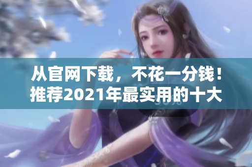 從官網(wǎng)下載，不花一分錢！推薦2021年最實用的十大免費軟件！