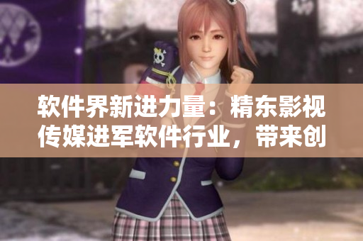 軟件界新進(jìn)力量：精東影視傳媒進(jìn)軍軟件行業(yè)，帶來(lái)創(chuàng)新管理模式