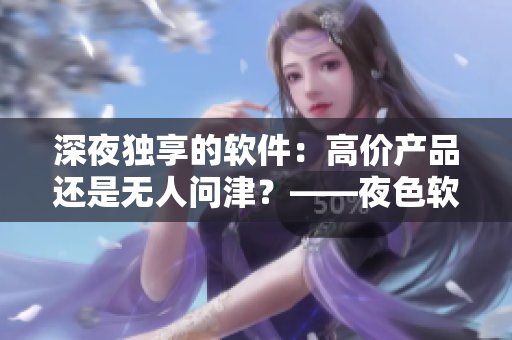 深夜獨(dú)享的軟件：高價(jià)產(chǎn)品還是無(wú)人問(wèn)津？——夜色軟件與無(wú)人區(qū)軟件市場(chǎng)競(jìng)爭(zhēng)