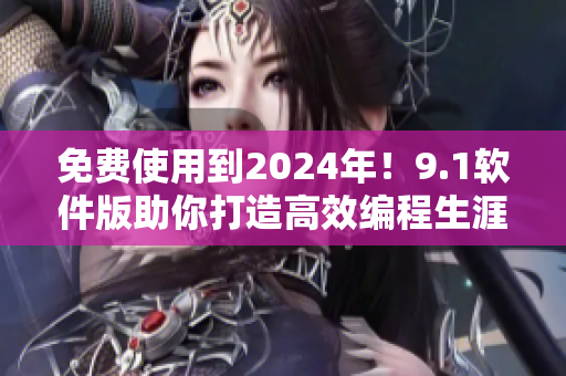 免費(fèi)使用到2024年！9.1軟件版助你打造高效編程生涯