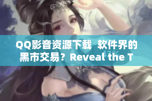 QQ影音資源下載  軟件界的黑市交易？Reveal the Truth!