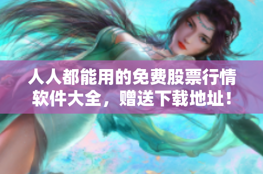 人人都能用的免費股票行情軟件大全，贈送下載地址！