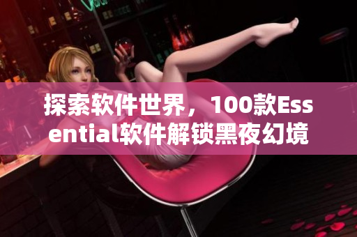 探索軟件世界，100款Essential軟件解鎖黑夜幻境