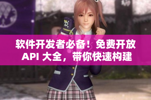 軟件開發(fā)者必備！免費開放 API 大全，帶你快速構(gòu)建應(yīng)用程序