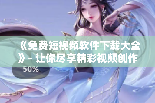 《免費(fèi)短視頻軟件下載大全》- 讓你盡享精彩視頻創(chuàng)作！