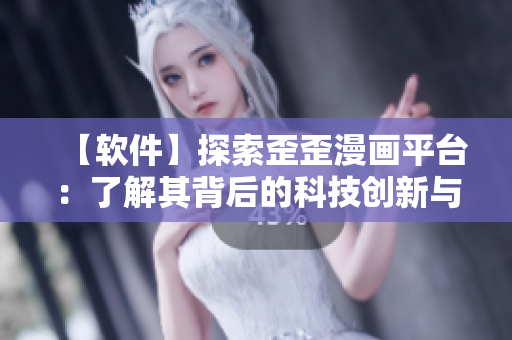 【軟件】探索歪歪漫畫平臺：了解其背后的科技創(chuàng)新與運(yùn)營管理