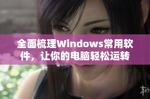 全面梳理Windows常用軟件，讓你的電腦輕松運(yùn)轉(zhuǎn)