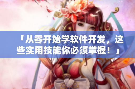 「從零開始學(xué)軟件開發(fā)，這些實用技能你必須掌握！」——軟件入門實戰(zhàn)指南