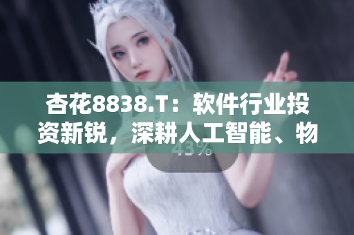 杏花8838.T：軟件行業(yè)投資新銳，深耕人工智能、物聯(lián)網(wǎng)等領域