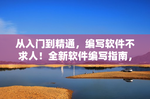 從入門到精通，編寫軟件不求人！全新軟件編寫指南，助你成為編程高手！