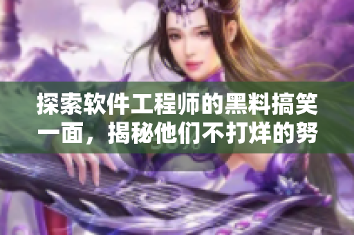 探索軟件工程師的黑料搞笑一面，揭秘他們不打烊的努力與精益求精