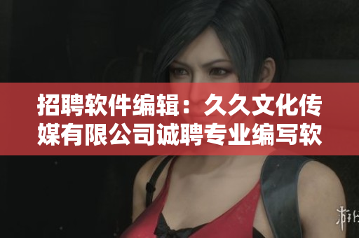招聘軟件編輯：久久文化傳媒有限公司誠聘專業(yè)編寫軟件相關(guān)的文稿！