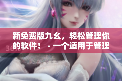 新免費(fèi)版九幺，輕松管理你的軟件！ - 一個適用于管理軟件的完美工具！