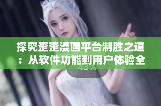 探究歪歪漫畫(huà)平臺(tái)制勝之道：從軟件功能到用戶(hù)體驗(yàn)全方位解析