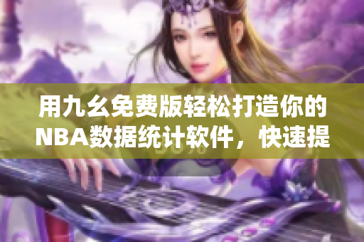 用九幺免費(fèi)版輕松打造你的NBA數(shù)據(jù)統(tǒng)計(jì)軟件，快速提高籃球技術(shù)！