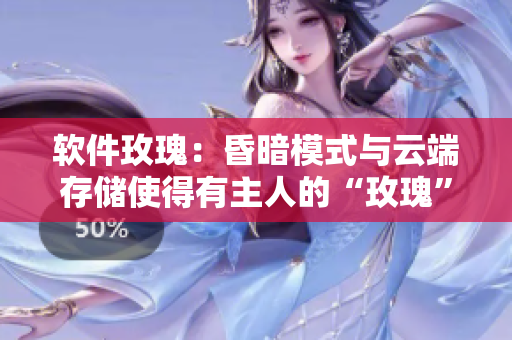 軟件玫瑰：昏暗模式與云端存儲(chǔ)使得有主人的“玫瑰”更值錢(qián)！