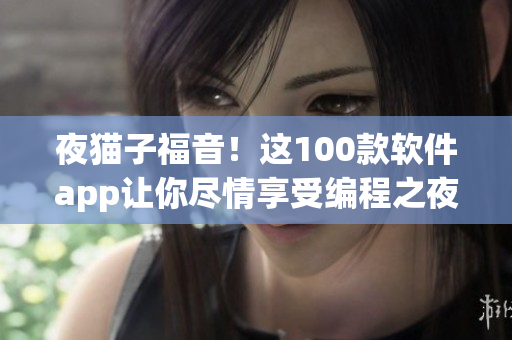 夜貓子福音！這100款軟件app讓你盡情享受編程之夜