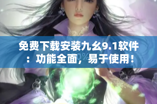 免費下載安裝九幺9.1軟件：功能全面，易于使用！