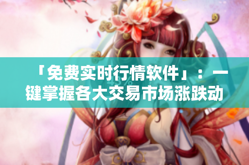 「免費(fèi)實(shí)時行情軟件」：一鍵掌握各大交易市場漲跌動態(tài)，助你智慧投資！