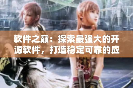 軟件之巔：探索最強(qiáng)大的開源軟件，打造穩(wěn)定可靠的應(yīng)用程序