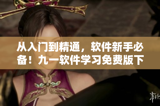 從入門到精通，軟件新手必備！九一軟件學(xué)習(xí)免費(fèi)版下載，附詳細(xì)安裝教程！
