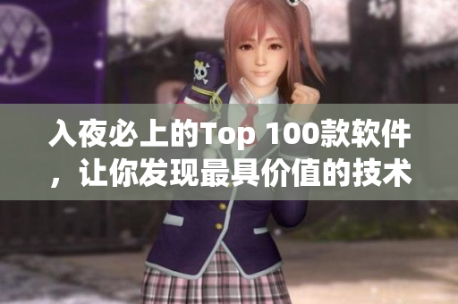 入夜必上的Top 100款軟件，讓你發(fā)現(xiàn)最具價值的技術(shù)利器