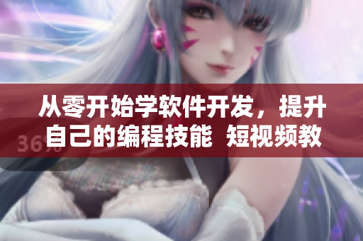 從零開始學軟件開發(fā)，提升自己的編程技能  短視頻教學網(wǎng)站推薦