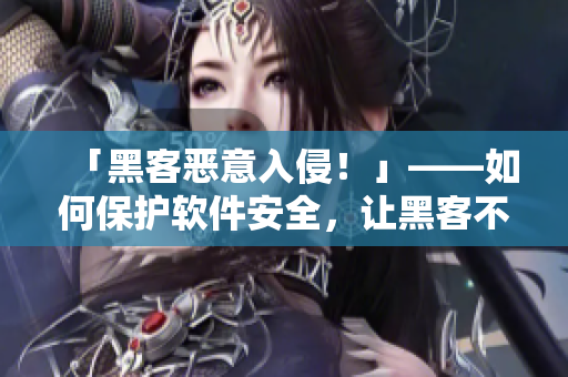 「黑客惡意入侵！」——如何保護軟件安全，讓黑客不再越界！
