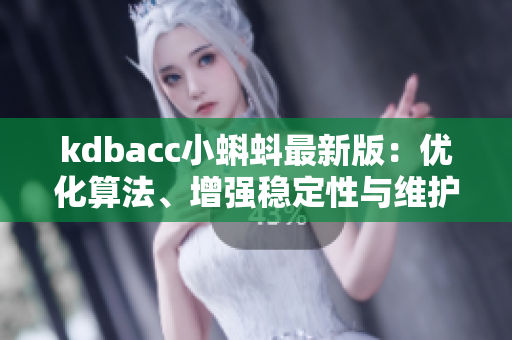 kdbacc小蝌蚪最新版：優(yōu)化算法、增強穩(wěn)定性與維護性