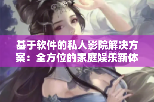 基于軟件的私人影院解決方案：全方位的家庭娛樂(lè)新體驗(yàn)！