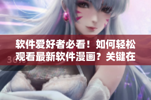 軟件愛好者必看！如何輕松觀看最新軟件漫畫？關(guān)鍵在這里！