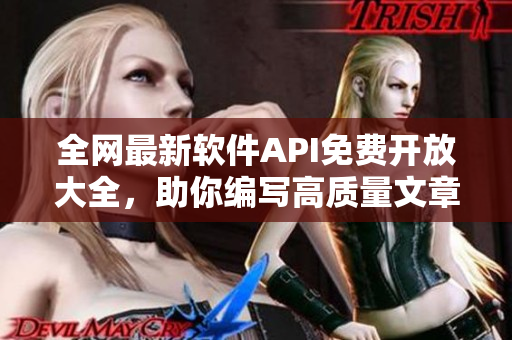 全網(wǎng)最新軟件API免費(fèi)開放大全，助你編寫高質(zhì)量文章！