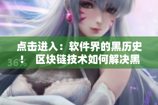 點擊進入：軟件界的黑歷史！  區(qū)塊鏈技術如何解決黑料問題？