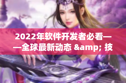 2022年軟件開發(fā)者必看——全球最新動(dòng)態(tài) & 技術(shù)趨勢(shì)發(fā)布