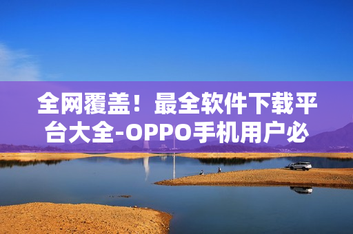 全網(wǎng)覆蓋！最全軟件下載平臺大全-OPPO手機(jī)用戶必備
