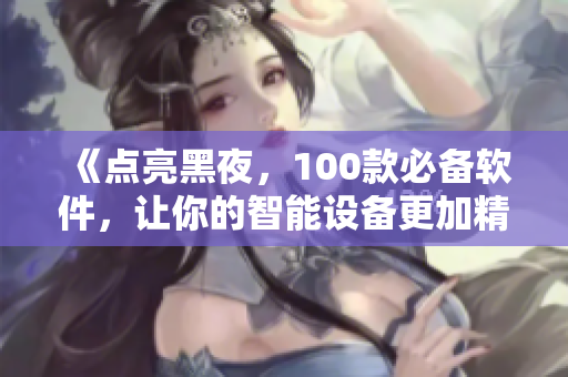 《點(diǎn)亮黑夜，100款必備軟件，讓你的智能設(shè)備更加精彩》