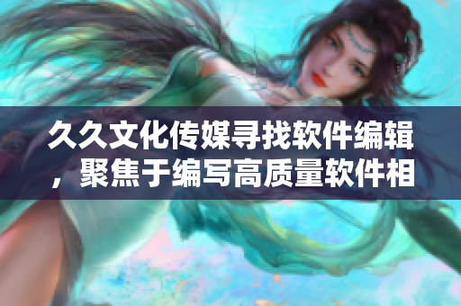 久久文化傳媒尋找軟件編輯，聚焦于編寫(xiě)高質(zhì)量軟件相關(guān)文章