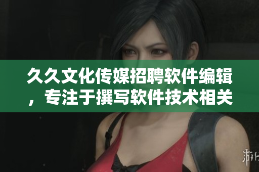 久久文化傳媒招聘軟件編輯，專注于撰寫軟件技術(shù)相關(guān)文章，職位空缺！